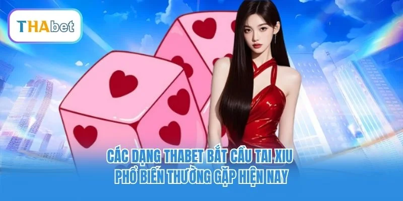 Các dạng Thabet bắt cầu Tai Xiu phổ biến thường gặp hiện nay Các dạng Thabet bắt cầu Tai Xiu phổ biến thường gặp hiện nay