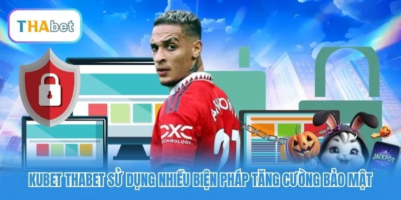 Kubet Thabet sử dụng nhiều biện pháp tăng cường bảo mật