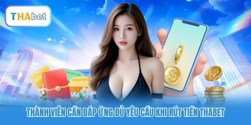 Thành viên cần đáp ứng đủ yêu cầu khi rút tiền Thabet