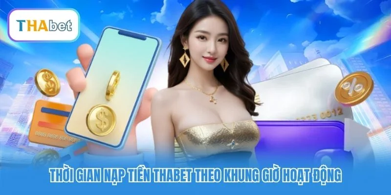 Thời gian nạp tiền Thabet theo khung giờ hoạt động Thời gian nạp tiền Thabet theo khung giờ hoạt động